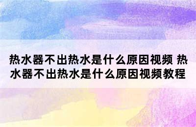 热水器不出热水是什么原因视频 热水器不出热水是什么原因视频教程